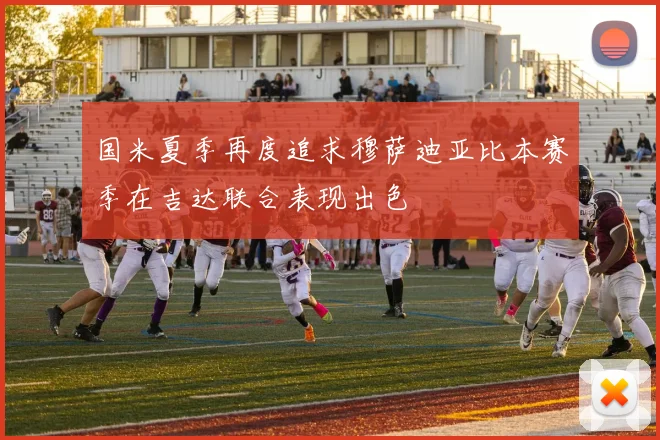 国米夏季再度追求穆萨迪亚比本赛季在吉达联合表现出色