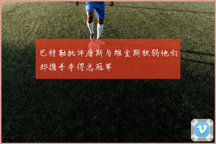 巴特勒批评唐斯与维金斯软弱他们却携手夺得总冠军