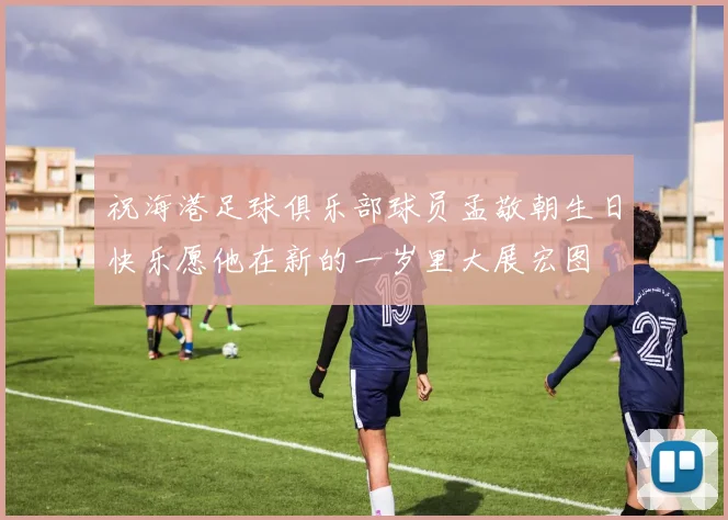祝海港足球俱乐部球员孟敬朝生日快乐愿他在新的一岁里大展宏图