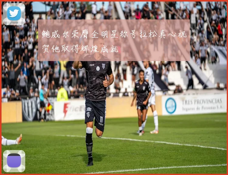 鲍威尔荣膺全明星称号拉松真心祝贺他取得辉煌成就