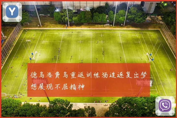 德乌洛费乌重返训练场追逐复出梦想展现不屈精神