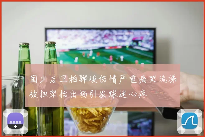 国少后卫柏骅峻伤情严重痛哭流涕被担架抬出场引发球迷心疼