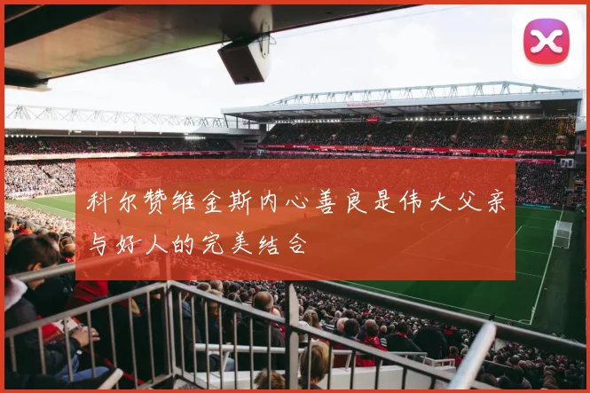 科尔赞维金斯内心善良是伟大父亲与好人的完美结合