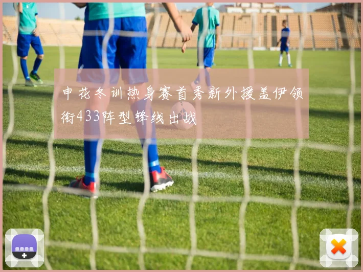 申花冬训热身赛首秀新外援盖伊领衔433阵型锋线出战